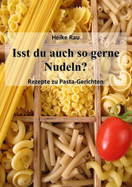 Title: Isst du auch so gerne Nudeln? - Rezepte zu Pasta-Gerichten, Author: Heike Rau