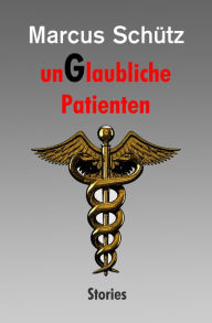 Title: unGlaubliche Patienten: Stories, Author: Marcus Schütz