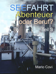 Title: Seefahrt - Abenteuer oder Beruf? - Teil 3: Von Traumtrips, Rattendampfern, wilder Lebenslust und schmerzvollem Abschiednehmen . . ., Author: Mario Covi