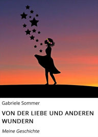 Title: VON DER LIEBE UND ANDEREN WUNDERN: Meine Geschichte, Author: Gabriele Sommer