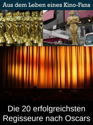 Title: Die 20 erfolgreichsten Regisseure nach Oscars: Aus dem Leben eines Kino, TV und Film Fan, Author: Sybille von Goysern