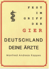 Title: FEST IM GRIFF DER GIER DEUTSCHLAND DEINE ÄRZTE: Falsche Abrechnungen, überteuerte Faktoren und überflüssige Verordnungen verschlingen Milliardenbeträge, Author: Manfred Kappes