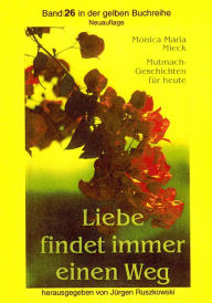 Title: Liebe findet immer einen Weg: Mutmachgeschichten für heute, Author: Monica Maria Mieck - Herausgeber Jürgen Ruszkowski