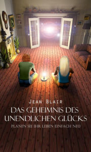 Title: Das Geheimnis des unendlichen Glücks: Planen Sie ihr Leben einfach neu!, Author: Jean Blair