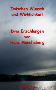 Title: Zwischen Wunsch und Wirklichkeit: Drei Erzählungen, Author: Hans Müncheberg