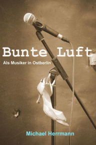 Title: Bunte Luft: Als Musiker in Ostberlin, Author: Michael Herrmann