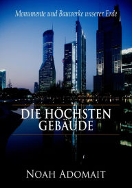 Title: Die höchsten Gebäude der Welt: Monumente und Bauwerke unserer Erde, Author: Noah Adomait