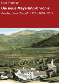 Title: Die neue Mayerling-Chronik: Glaube, Liebe Zukunft: 1136 - 1889 - 2014, Author: Lars Friedrich