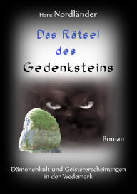 Title: Das Geheimnis des Gedenksteins: Dämonenkult und Geistererscheinungen in der Wedemark, Author: Hans Nordländer