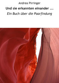 Title: Und sie erkannten einander ...: Ein Buch über die Paarfindung, Author: Andrea Pirringer