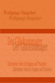 Title: Der Glücksmanager: Zufriedener leben in Etappen und Projekten, Author: Wolfgangs Ratgeber