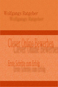 Title: Clever Online Bewerben: Erste Schritte zum Erfolg, Author: Wolfgangs Ratgeber