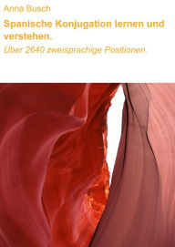 Title: Spanische Konjugation lernen und verstehen.: Über 2640 zweisprachige Positionen., Author: Anna Busch