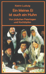 Title: Ein kleines Ei ist auch ein Huhn: Von jüdischen Feiertagen und Kochtöpfen, Author: Katrin Ludwig