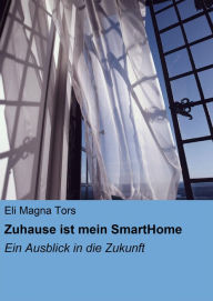 Title: Zuhause ist mein SmartHome: Ein Ausblick in die Zukunft, Author: Eli Magna Tors