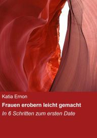 Title: Frauen erobern leicht gemacht: In 6 Schritten zum ersten Date, Author: Katia Ernon