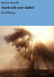 Title: Auch ich war dabei: Erzählung, Author: Martin Renold