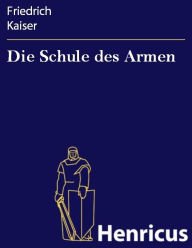 Title: Die Schule des Armen : oder Zwei Millionen, Author: Friedrich Kaiser