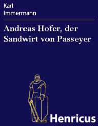 Title: Andreas Hofer, der Sandwirt von Passeyer: Ein Trauerspiel, Author: Karl Immermann