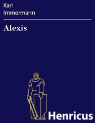 Title: Alexis : Eine Trilogie, Author: Karl Immermann