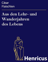 Title: Aus den Lehr- und Wanderjahren des Lebens, Author: Cäsar Flaischlen