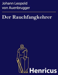 Title: Der Rauchfangkehrer : Ein musikalisches Lustspiel in drey Aufzügen, Author: Johann Leopold von Auenbrugger