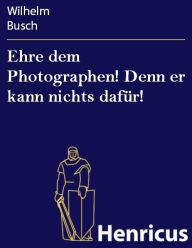 Title: Ehre dem Photographen! Denn er kann nichts dafür!, Author: Wilhelm Busch