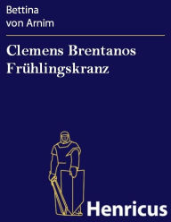 Title: Clemens Brentanos Frühlingskranz, Author: Bettina von Arnim