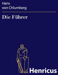 Title: Die Führer : Ein Schauspiel in vier Akten und einem Vorspiel, Author: Hans von Chlumberg