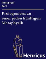 Title: Prolegomena zu einer jeden künftigen Metaphysik, Author: Immanuel Kant