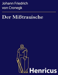 Title: Der Mißtrauische : Ein Lustspiel in fünf Aufzügen, Author: Johann Friedrich von Cronegk