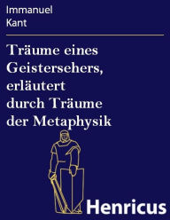 Title: Träume eines Geistersehers, erläutert durch Träume der Metaphysik, Author: Immanuel Kant