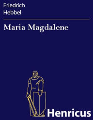 Title: Maria Magdalene : Ein bürgerliches Trauerspiel in drei Akten, Author: Friedrich Hebbel