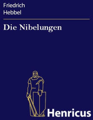 Title: Die Nibelungen: Ein deutsches Trauerspiel in drei Abteilungen, Author: Friedrich Hebbel