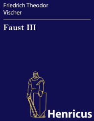 Title: Faust III : Der Tragödie dritter Teil, Author: Friedrich Theodor Vischer