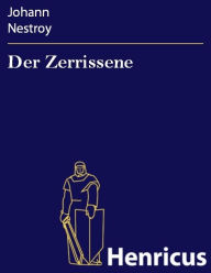 Title: Der Zerrissene : Posse mit Gesang in drei Aufzügen, Author: Johann Nestroy