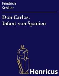 Title: Don Carlos, Infant von Spanien : Ein dramatisches Gedicht, Author: Friedrich Schiller