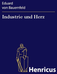 Title: Industrie und Herz : Lustspiel in vier Aufzügen, Author: Eduard von Bauernfeld