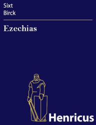 Title: Ezechias : Ain nutzliche kurtze Tragedi Wie man sich in kriegs Nöten gegen Gott halten soll, Author: Sixt Birck