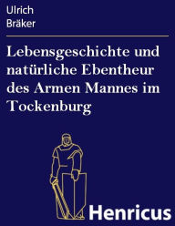 Title: Lebensgeschichte und natürliche Ebentheur des Armen Mannes im Tockenburg, Author: Ulrich Bräker