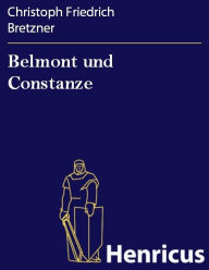 Title: Belmont und Constanze : Eine Operette in drey Akten, Author: Christoph Friedrich Bretzner