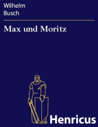 Title: Max und Moritz : Eine Bubengeschichte in sieben Streichen, Author: Wilhelm Busch