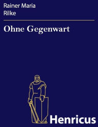 Title: Ohne Gegenwart : Drama in zwei Akten, Author: Rainer Maria Rilke