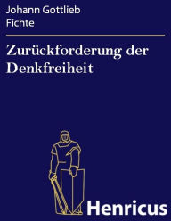 Title: Zurückforderung der Denkfreiheit : von den Fürsten Europens, die sie bisher unterdrückten Eine Rede, Author: Johann Gottlieb Fichte
