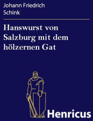 Title: Hanswurst von Salzburg mit dem hölzernen Gat : Historisch Schauspiel in drei Aufzügen, Author: Johann Friedrich Schink