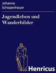 Title: Jugendleben und Wanderbilder, Author: Johanna Schopenhauer
