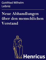 Title: Neue Abhandlungen über den menschlichen Verstand: (Nouveaux essais sur l'entendement humain), Author: Gottfried Wilhelm Leibniz