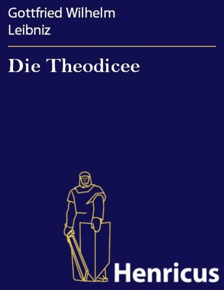 Die Theodicee: (Essais de théodicée sur la bonté de dieu, la liberté de l'homme et l'origine du mal)