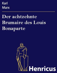 Title: Der achtzehnte Brumaire des Louis Bonaparte, Author: Karl Marx