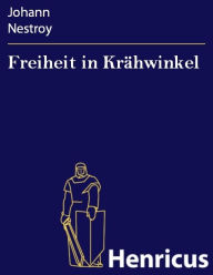 Title: Freiheit in Krähwinkel : Posse mit Gesang in zwei Abteilungen und drei Aufzügen, Author: Johann Nestroy